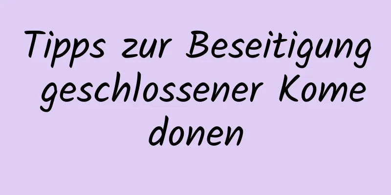 Tipps zur Beseitigung geschlossener Komedonen