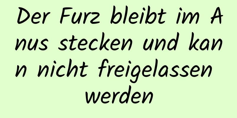 Der Furz bleibt im Anus stecken und kann nicht freigelassen werden