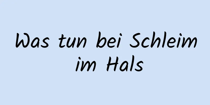 Was tun bei Schleim im Hals