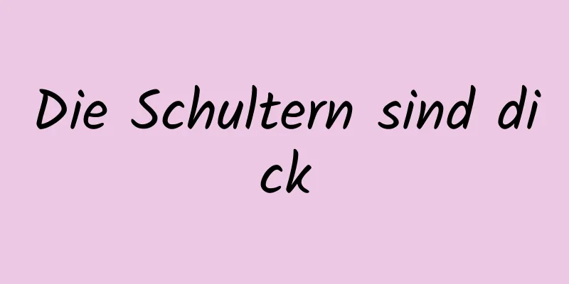 Die Schultern sind dick