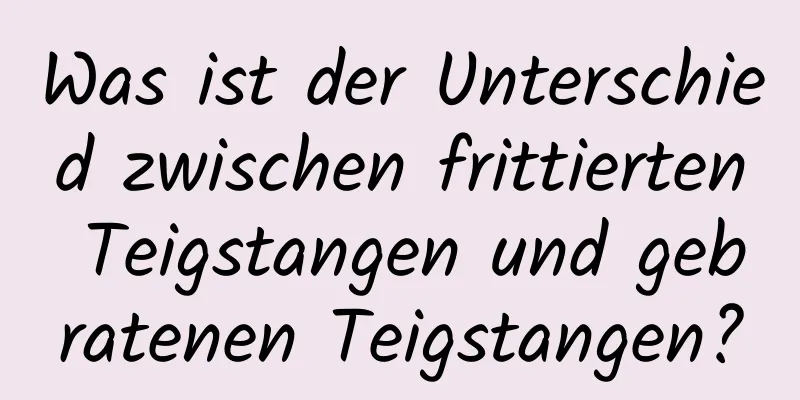 Was ist der Unterschied zwischen frittierten Teigstangen und gebratenen Teigstangen?