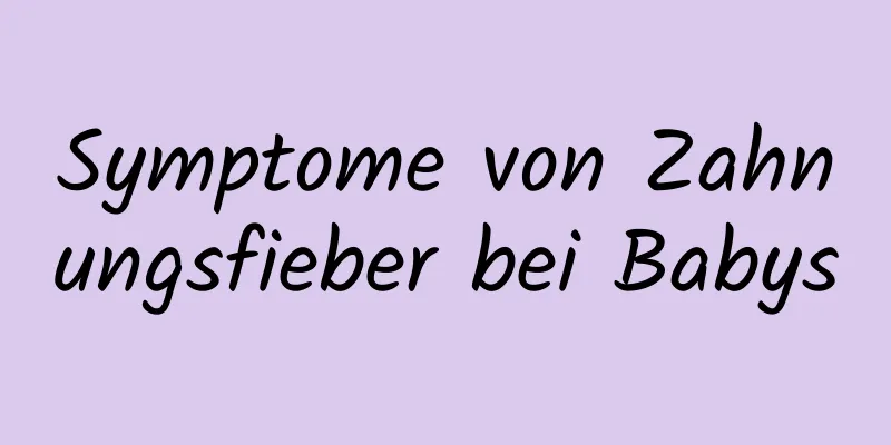 Symptome von Zahnungsfieber bei Babys