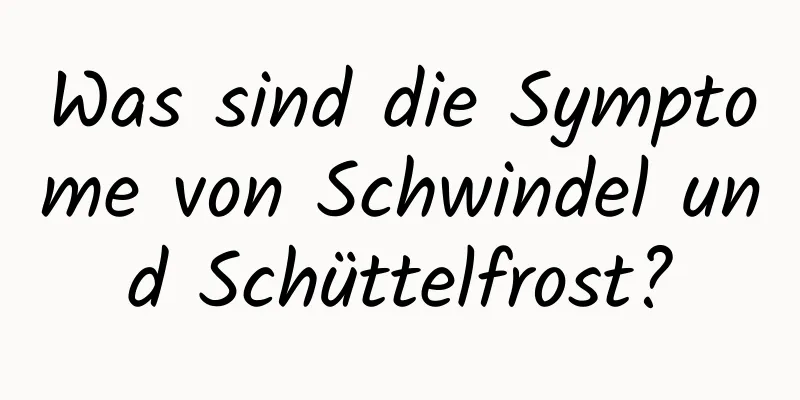 Was sind die Symptome von Schwindel und Schüttelfrost?