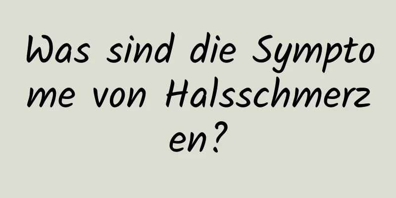 Was sind die Symptome von Halsschmerzen?