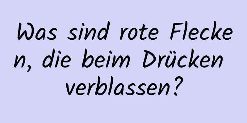 Was sind rote Flecken, die beim Drücken verblassen?