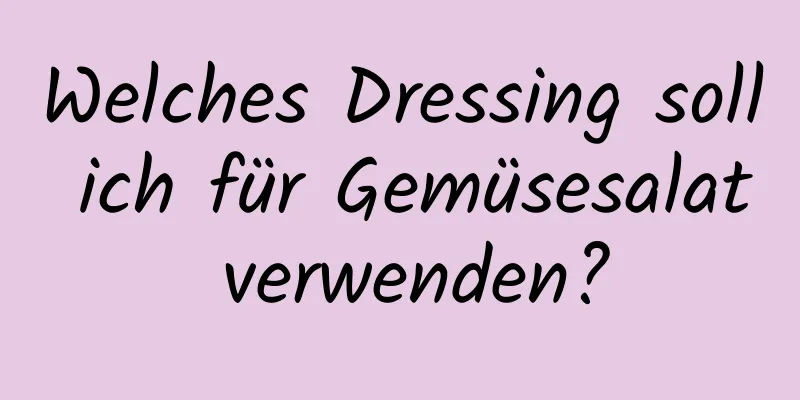 Welches Dressing soll ich für Gemüsesalat verwenden?