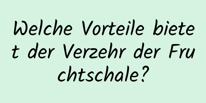 Welche Vorteile bietet der Verzehr der Fruchtschale?