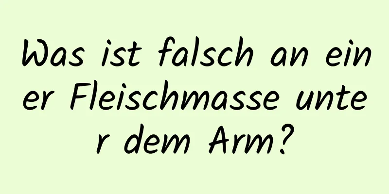 Was ist falsch an einer Fleischmasse unter dem Arm?