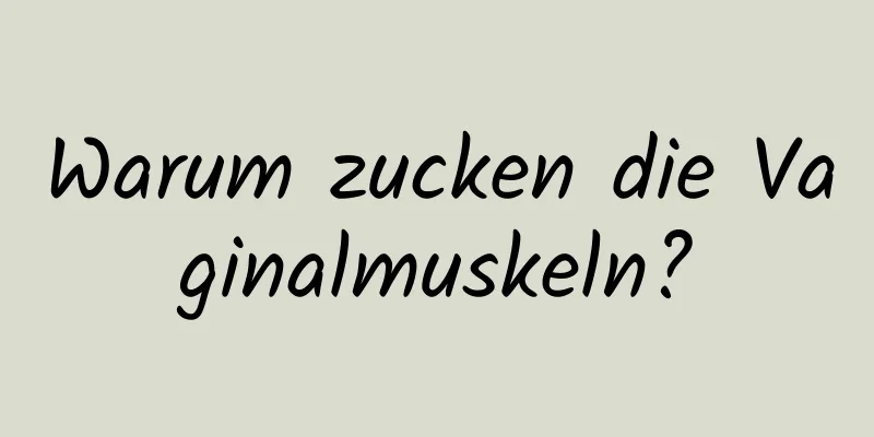 Warum zucken die Vaginalmuskeln?