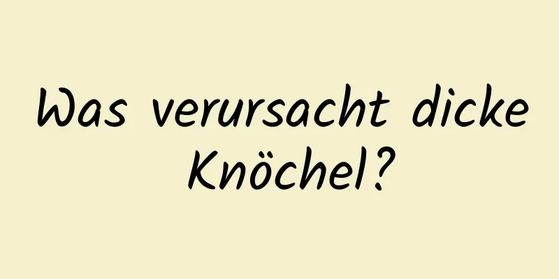 Was verursacht dicke Knöchel?
