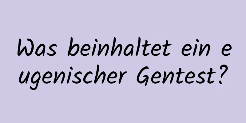 Was beinhaltet ein eugenischer Gentest?