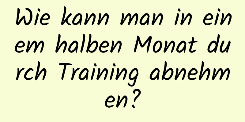 Wie kann man in einem halben Monat durch Training abnehmen?