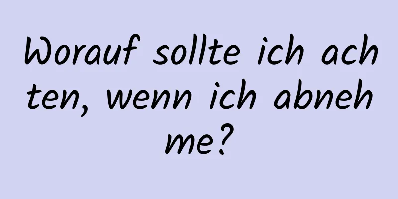 Worauf sollte ich achten, wenn ich abnehme?