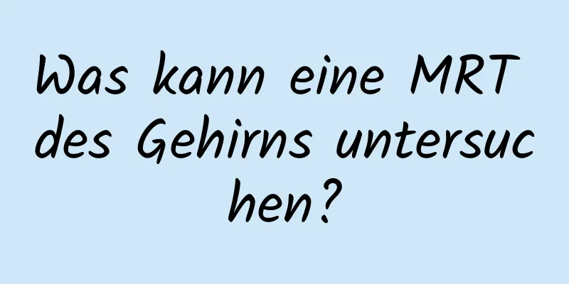 Was kann eine MRT des Gehirns untersuchen?
