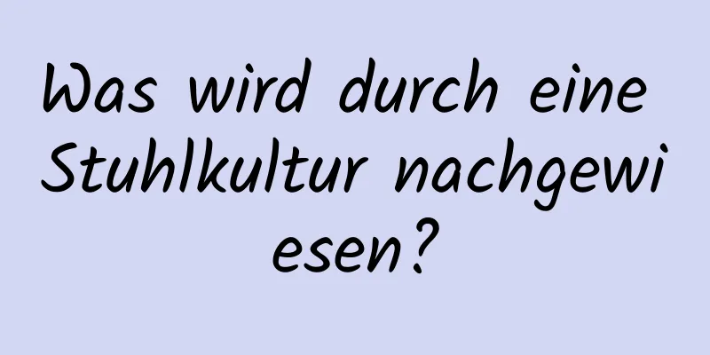 Was wird durch eine Stuhlkultur nachgewiesen?