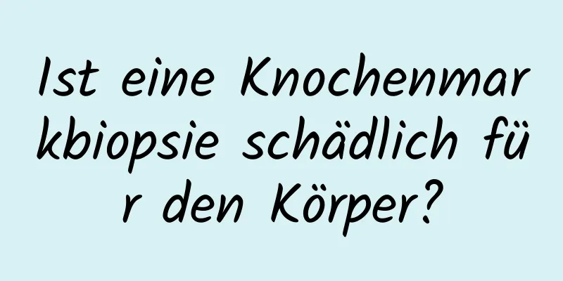 Ist eine Knochenmarkbiopsie schädlich für den Körper?