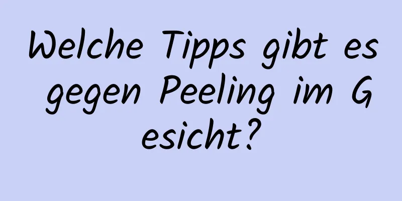 Welche Tipps gibt es gegen Peeling im Gesicht?