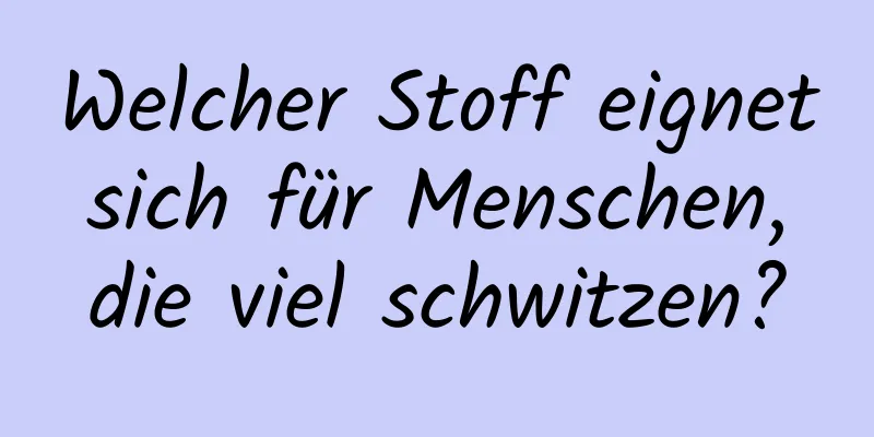 Welcher Stoff eignet sich für Menschen, die viel schwitzen?