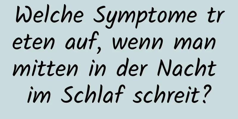 Welche Symptome treten auf, wenn man mitten in der Nacht im Schlaf schreit?