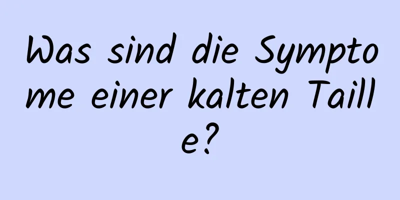 Was sind die Symptome einer kalten Taille?
