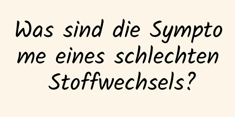 Was sind die Symptome eines schlechten Stoffwechsels?