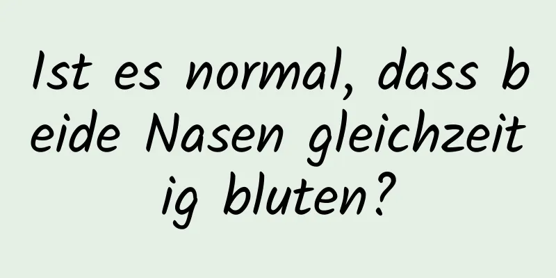 Ist es normal, dass beide Nasen gleichzeitig bluten?