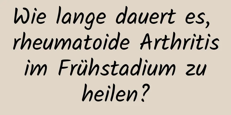 Wie lange dauert es, rheumatoide Arthritis im Frühstadium zu heilen?
