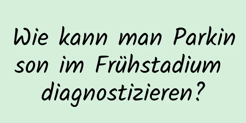 Wie kann man Parkinson im Frühstadium diagnostizieren?