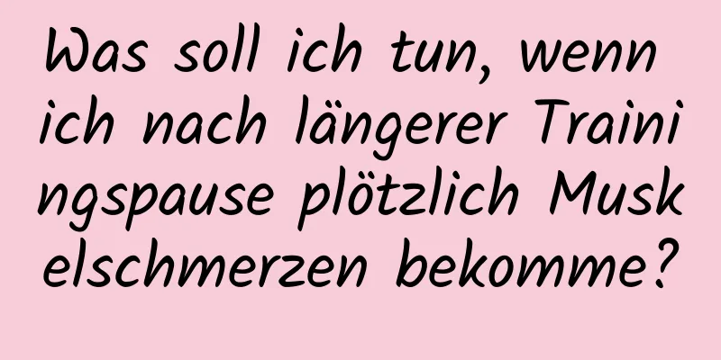 Was soll ich tun, wenn ich nach längerer Trainingspause plötzlich Muskelschmerzen bekomme?