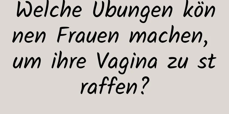 Welche Übungen können Frauen machen, um ihre Vagina zu straffen?
