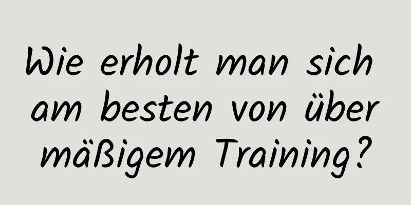 Wie erholt man sich am besten von übermäßigem Training?