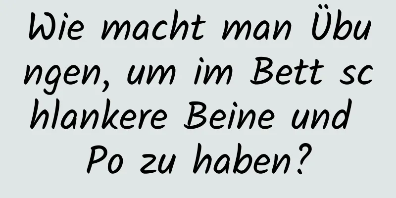 Wie macht man Übungen, um im Bett schlankere Beine und Po zu haben?