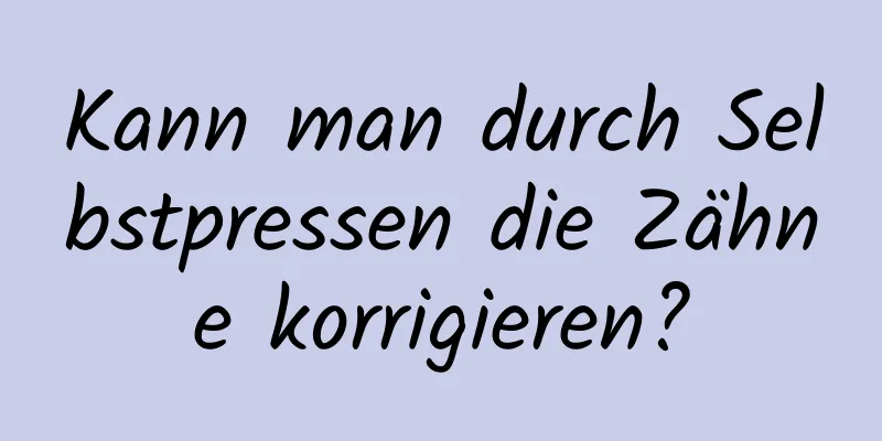 Kann man durch Selbstpressen die Zähne korrigieren?