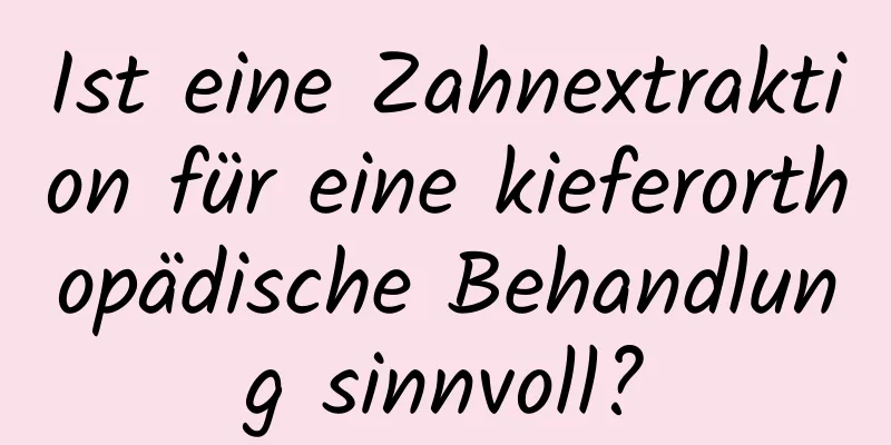 Ist eine Zahnextraktion für eine kieferorthopädische Behandlung sinnvoll?