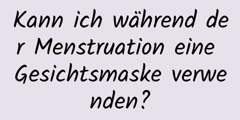 Kann ich während der Menstruation eine Gesichtsmaske verwenden?