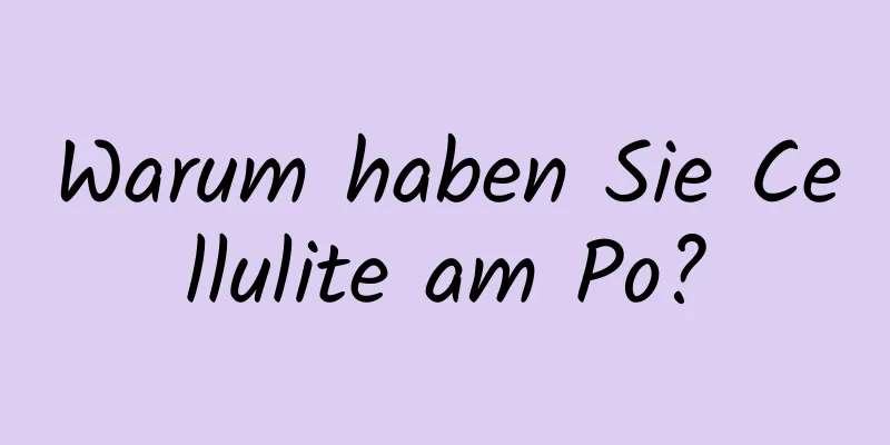 Warum haben Sie Cellulite am Po?