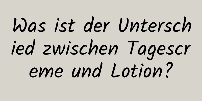 Was ist der Unterschied zwischen Tagescreme und Lotion?