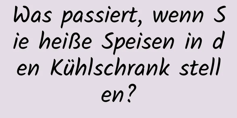 Was passiert, wenn Sie heiße Speisen in den Kühlschrank stellen?