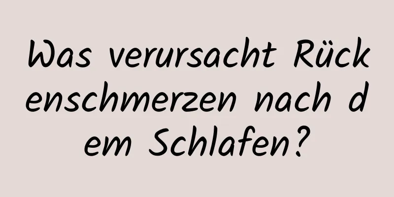 Was verursacht Rückenschmerzen nach dem Schlafen?