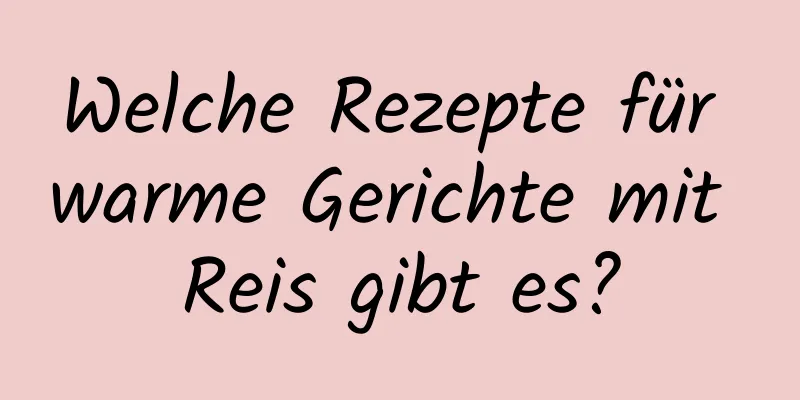 Welche Rezepte für warme Gerichte mit Reis gibt es?