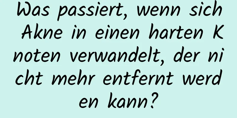 Was passiert, wenn sich Akne in einen harten Knoten verwandelt, der nicht mehr entfernt werden kann?