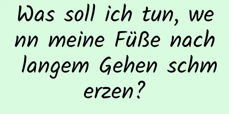 Was soll ich tun, wenn meine Füße nach langem Gehen schmerzen?