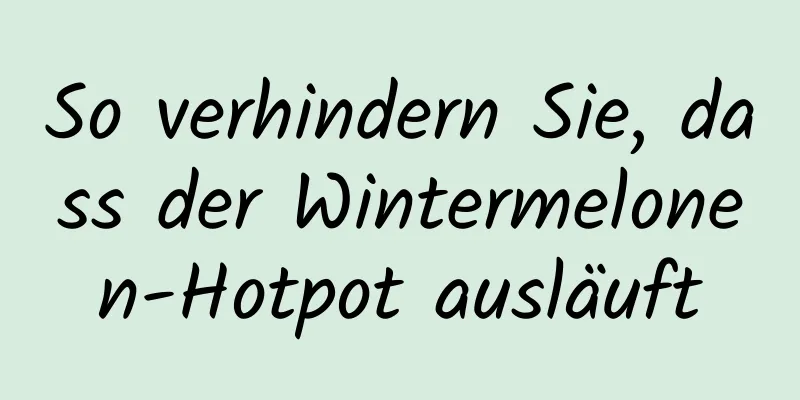 So verhindern Sie, dass der Wintermelonen-Hotpot ausläuft
