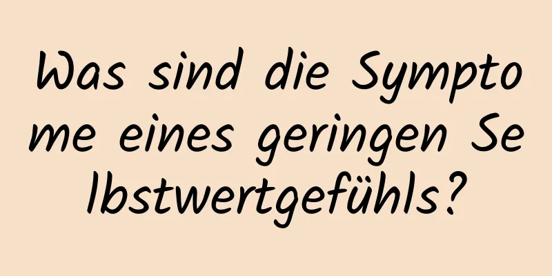 Was sind die Symptome eines geringen Selbstwertgefühls?