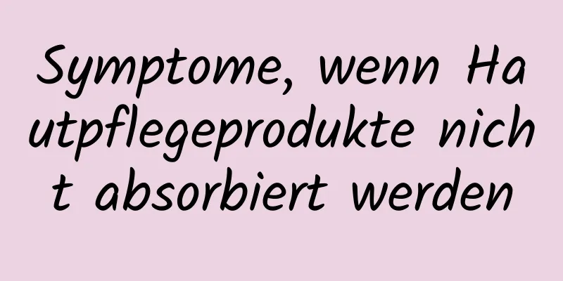 Symptome, wenn Hautpflegeprodukte nicht absorbiert werden
