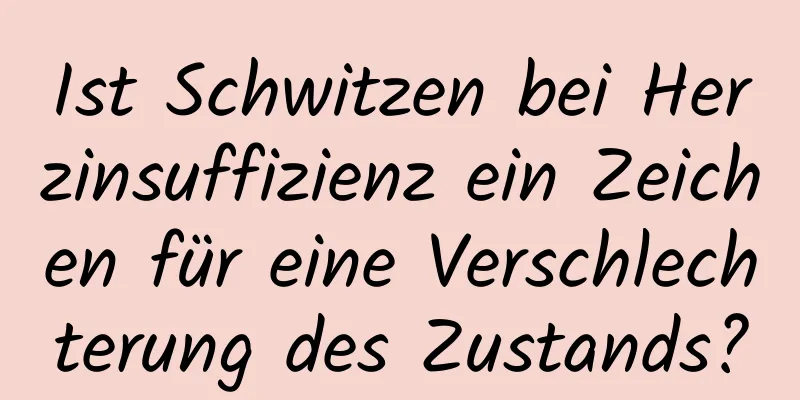 Ist Schwitzen bei Herzinsuffizienz ein Zeichen für eine Verschlechterung des Zustands?