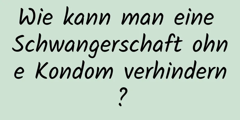 Wie kann man eine Schwangerschaft ohne Kondom verhindern?