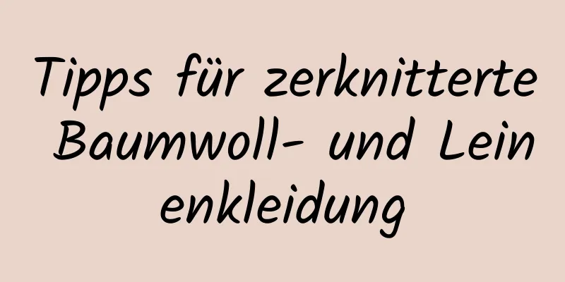 Tipps für zerknitterte Baumwoll- und Leinenkleidung