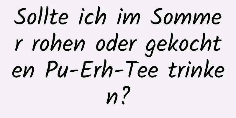 Sollte ich im Sommer rohen oder gekochten Pu-Erh-Tee trinken?