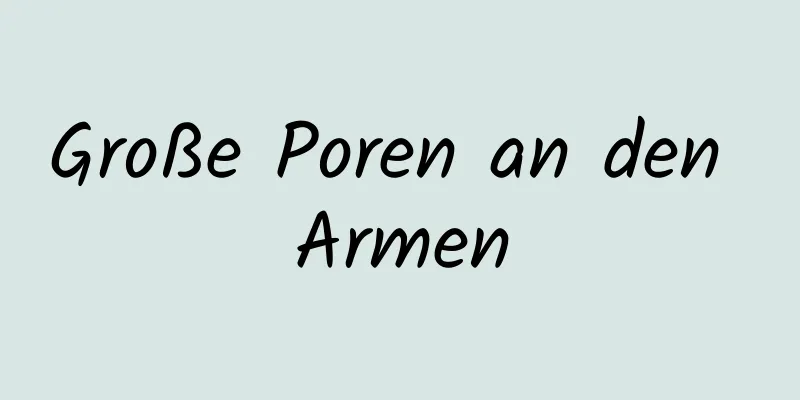 Große Poren an den Armen